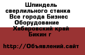 Шпиндель сверлильного станка. - Все города Бизнес » Оборудование   . Хабаровский край,Бикин г.